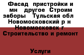 Фасад, пристройки и мн., другое. Строим заборы - Тульская обл., Новомосковский р-н, Новомосковск г. Строительство и ремонт » Услуги   